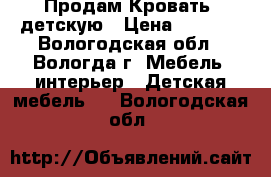 Продам Кровать  детскую › Цена ­ 4 000 - Вологодская обл., Вологда г. Мебель, интерьер » Детская мебель   . Вологодская обл.